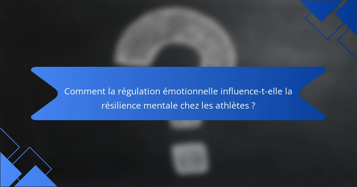 Comment la régulation émotionnelle influence-t-elle la résilience mentale chez les athlètes ?