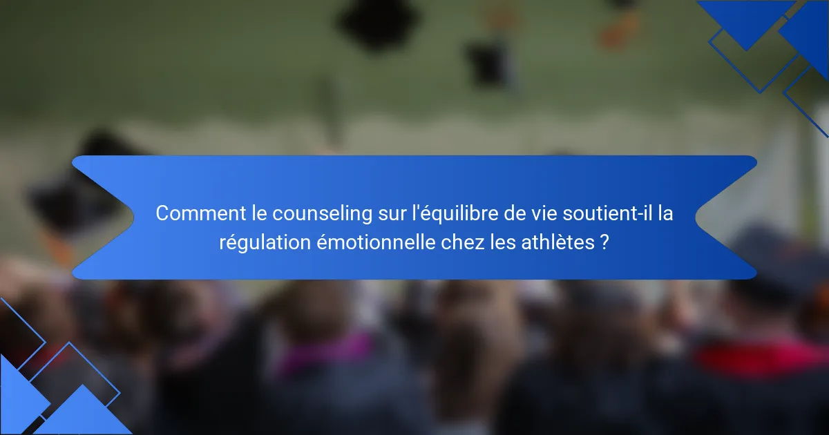Comment le counseling sur l'équilibre de vie soutient-il la régulation émotionnelle chez les athlètes ?