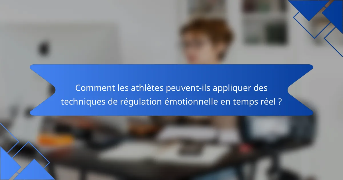 Comment les athlètes peuvent-ils appliquer des techniques de régulation émotionnelle en temps réel ?