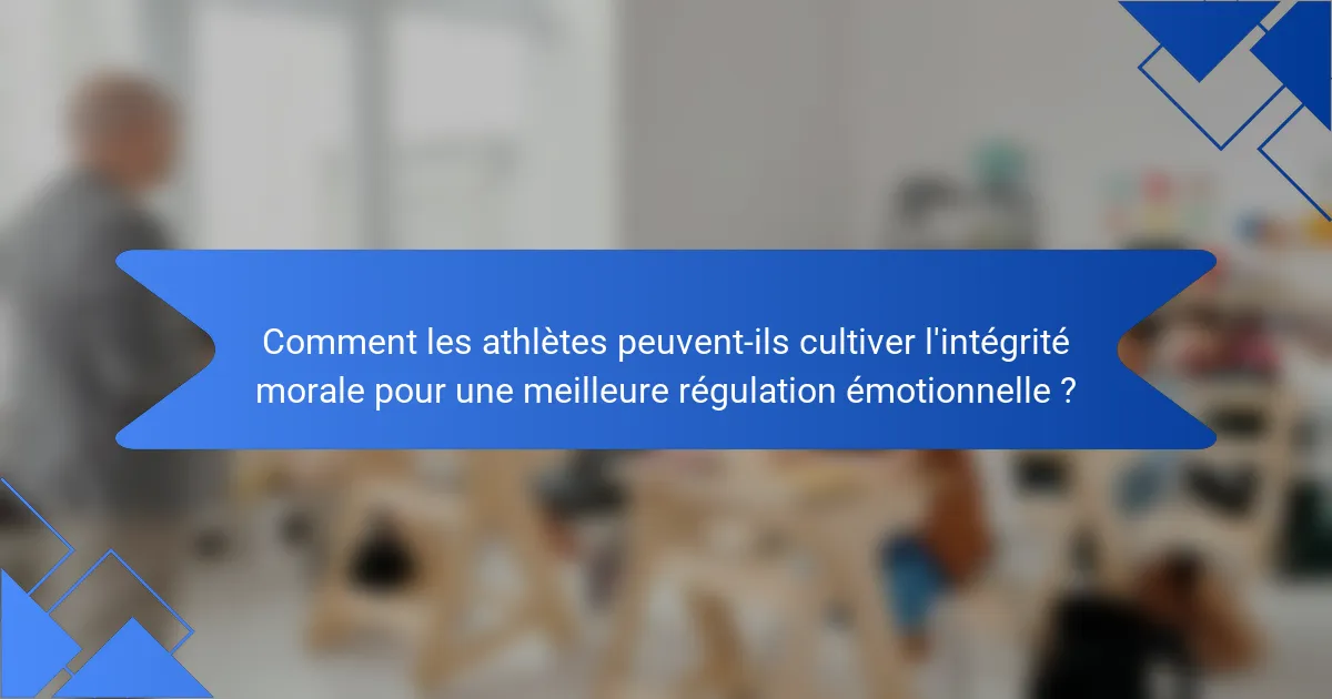Comment les athlètes peuvent-ils cultiver l'intégrité morale pour une meilleure régulation émotionnelle ?