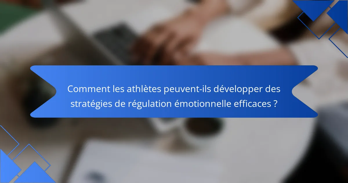 Comment les athlètes peuvent-ils développer des stratégies de régulation émotionnelle efficaces ?