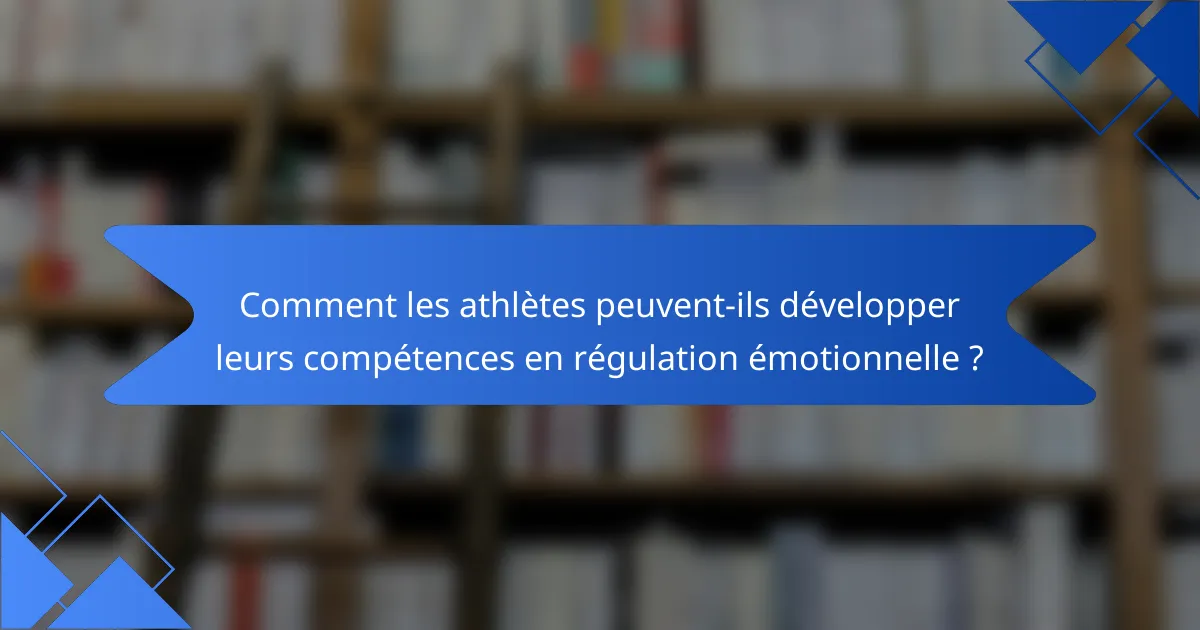 Comment les athlètes peuvent-ils développer leurs compétences en régulation émotionnelle ?