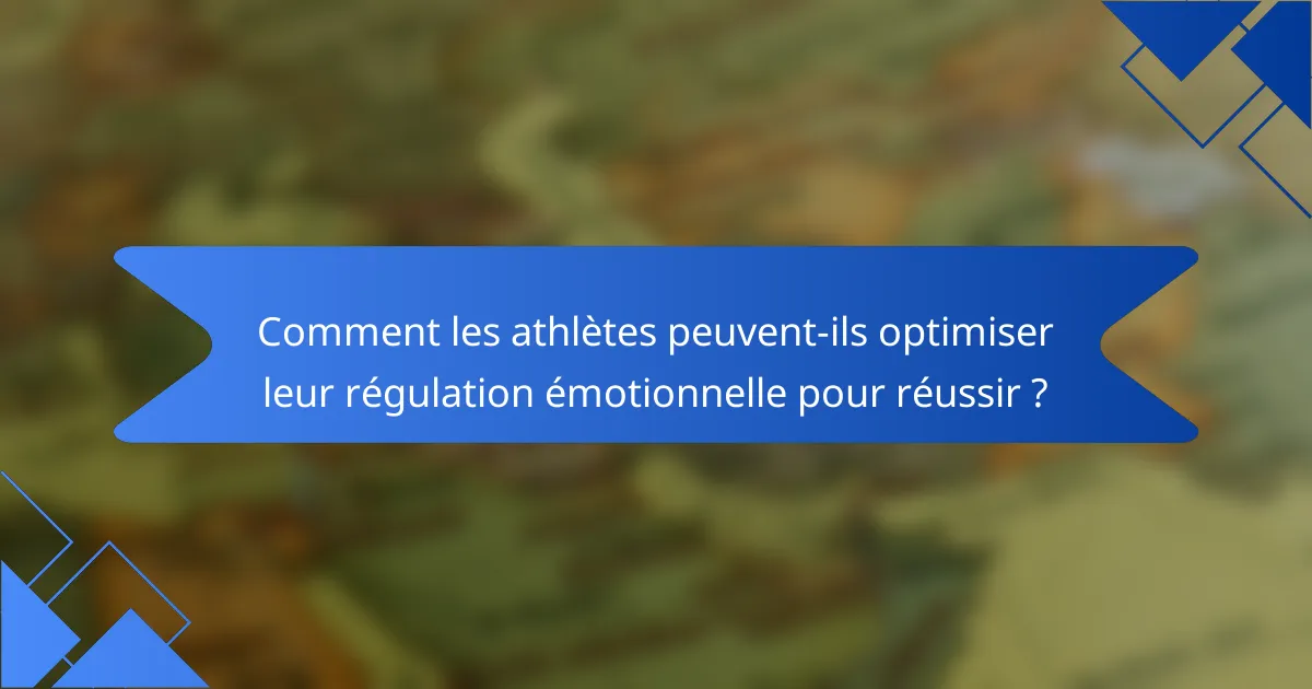 Comment les athlètes peuvent-ils optimiser leur régulation émotionnelle pour réussir ?