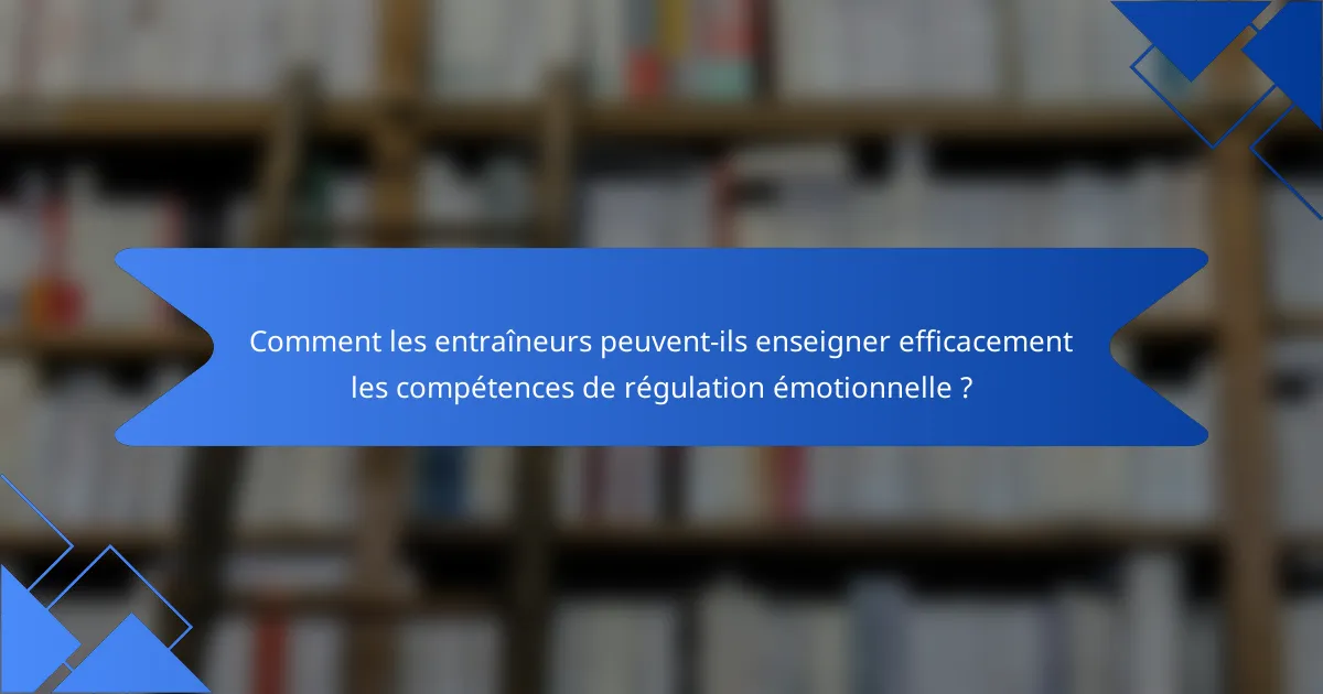 Comment les entraîneurs peuvent-ils enseigner efficacement les compétences de régulation émotionnelle ?