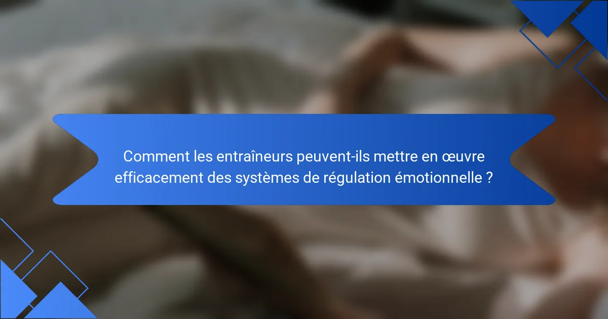 Comment les entraîneurs peuvent-ils mettre en œuvre efficacement des systèmes de régulation émotionnelle ?
