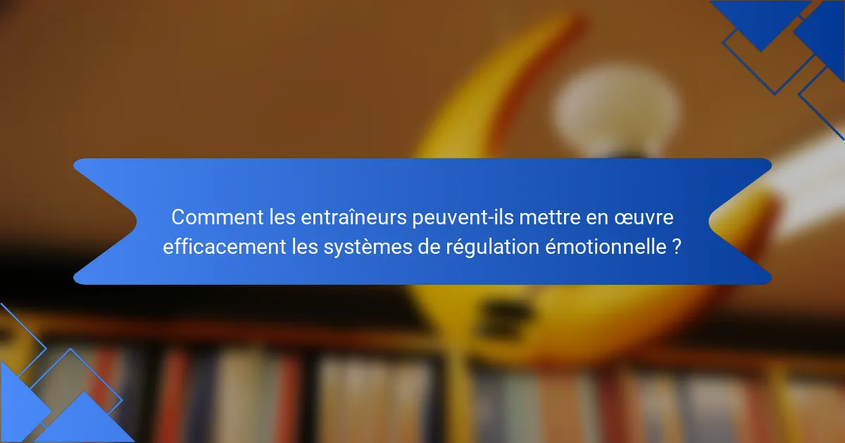 Comment les entraîneurs peuvent-ils mettre en œuvre efficacement les systèmes de régulation émotionnelle ?