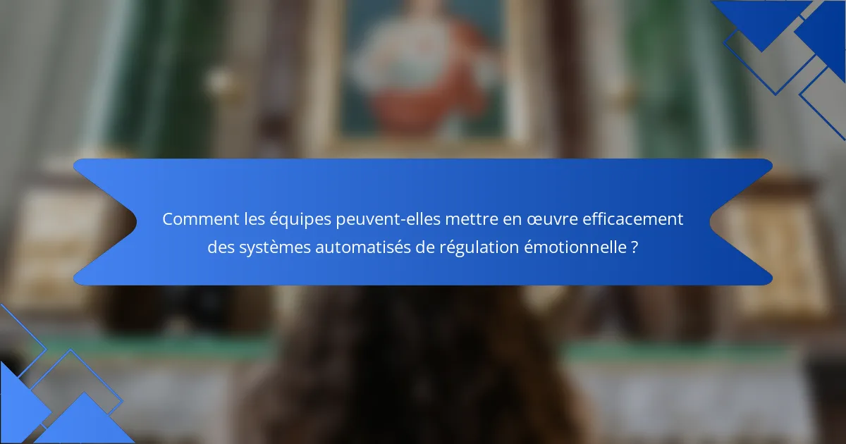 Comment les équipes peuvent-elles mettre en œuvre efficacement des systèmes automatisés de régulation émotionnelle ?