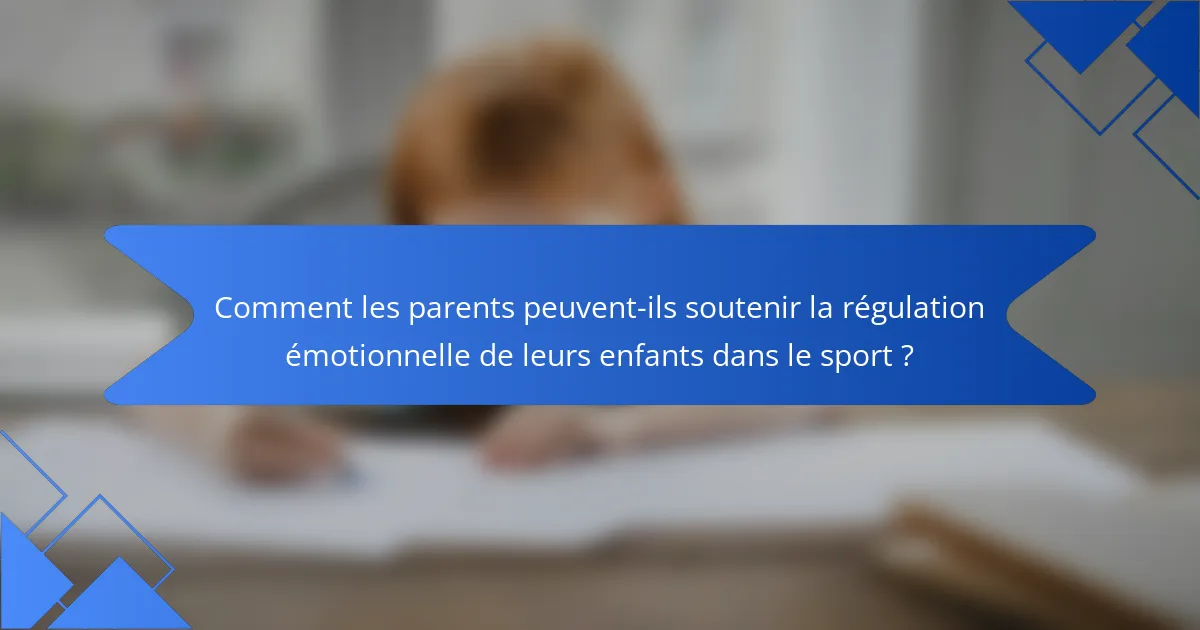 Comment les parents peuvent-ils soutenir la régulation émotionnelle de leurs enfants dans le sport ?