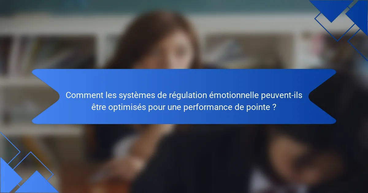 Comment les systèmes de régulation émotionnelle peuvent-ils être optimisés pour une performance de pointe ?