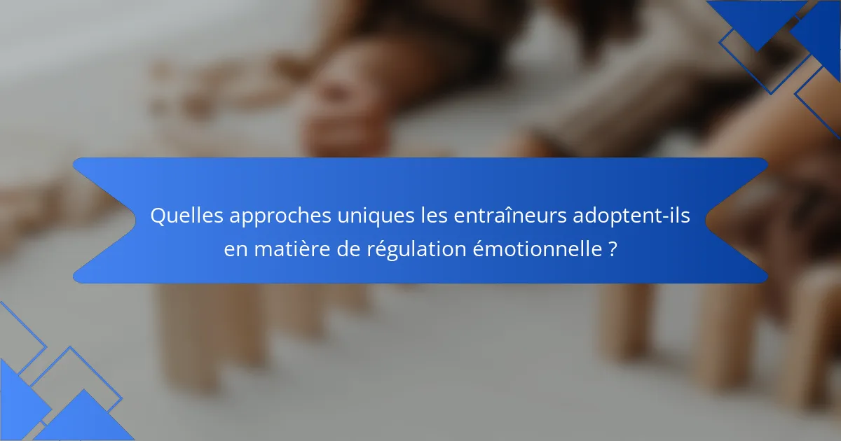 Quelles approches uniques les entraîneurs adoptent-ils en matière de régulation émotionnelle ?