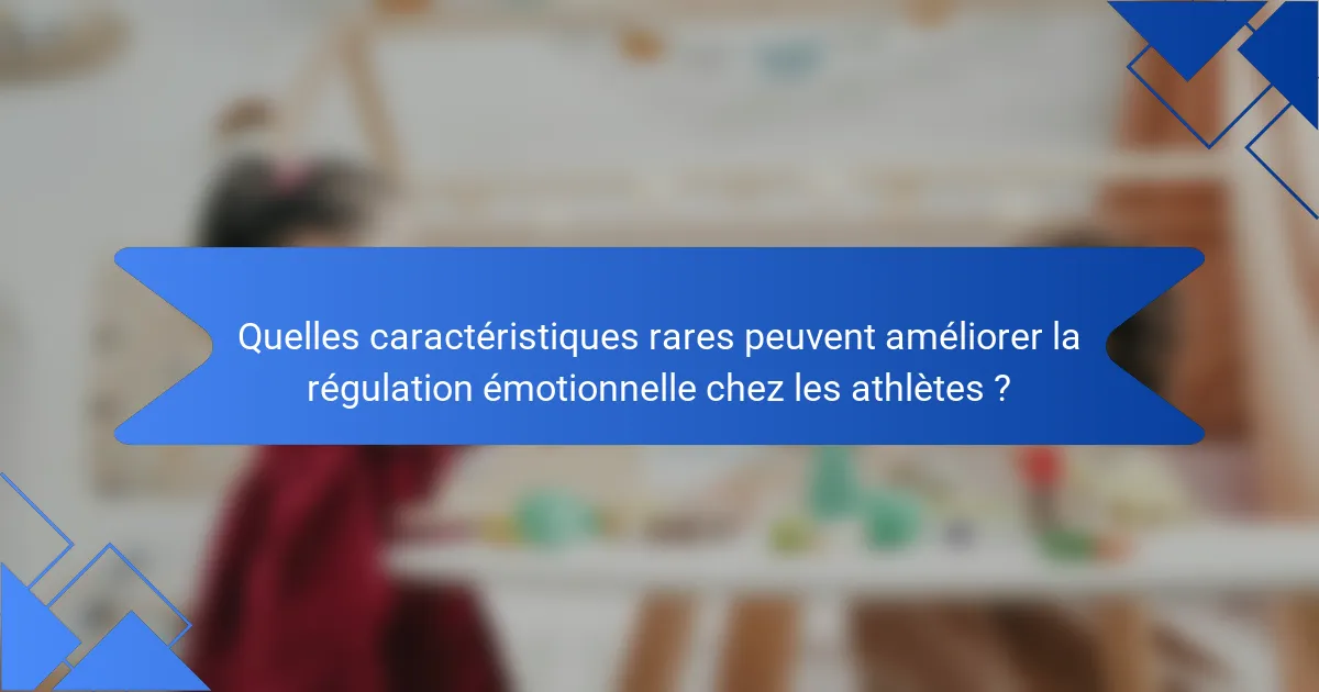 Quelles caractéristiques rares peuvent améliorer la régulation émotionnelle chez les athlètes ?