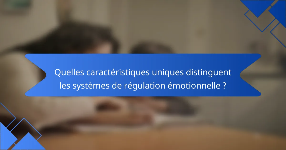Quelles caractéristiques uniques distinguent les systèmes de régulation émotionnelle ?