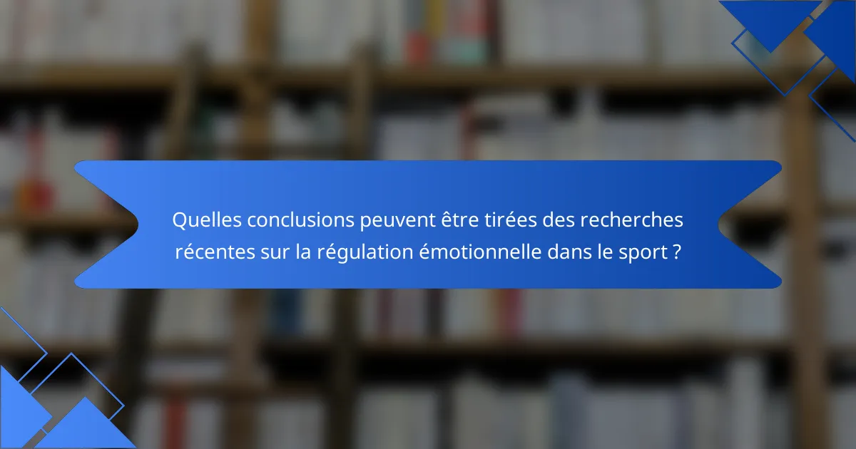 Quelles conclusions peuvent être tirées des recherches récentes sur la régulation émotionnelle dans le sport ?