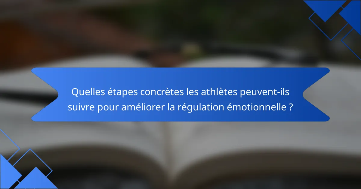 Quelles étapes concrètes les athlètes peuvent-ils suivre pour améliorer la régulation émotionnelle ?