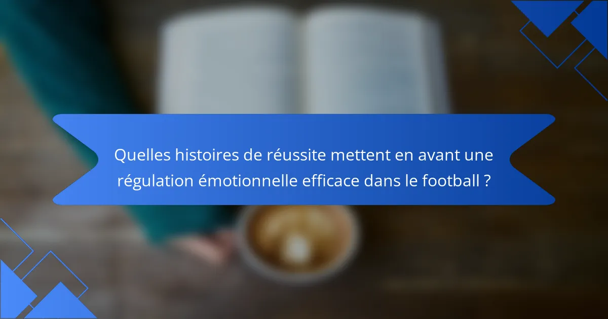 Quelles histoires de réussite mettent en avant une régulation émotionnelle efficace dans le football ?