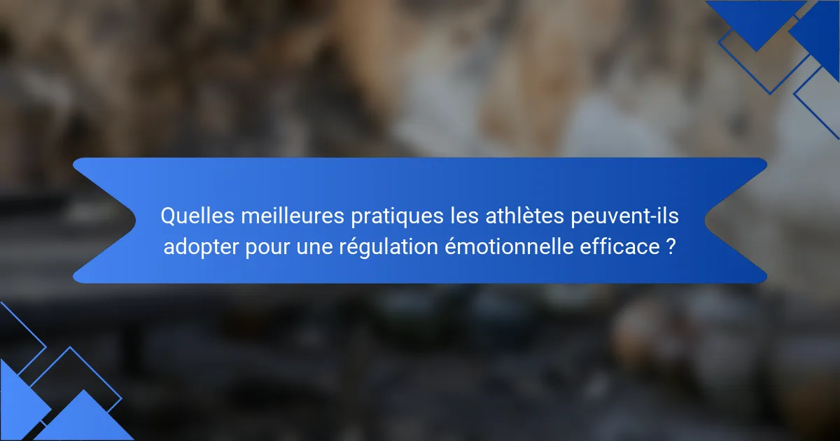 Quelles meilleures pratiques les athlètes peuvent-ils adopter pour une régulation émotionnelle efficace ?