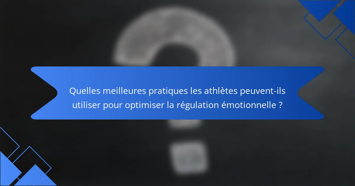 Quelles meilleures pratiques les athlètes peuvent-ils utiliser pour optimiser la régulation émotionnelle ?