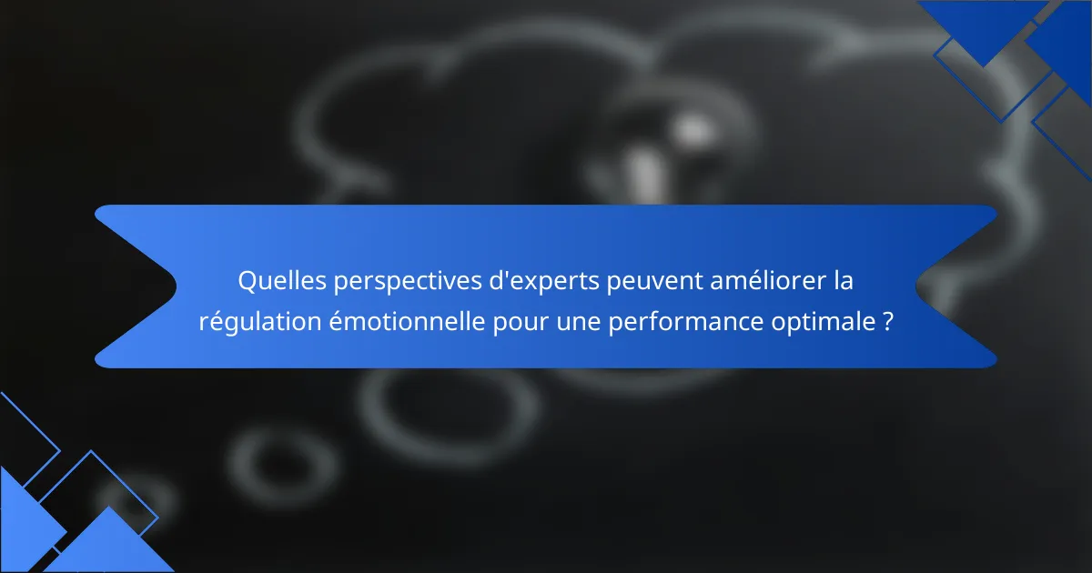 Quelles perspectives d'experts peuvent améliorer la régulation émotionnelle pour une performance optimale ?