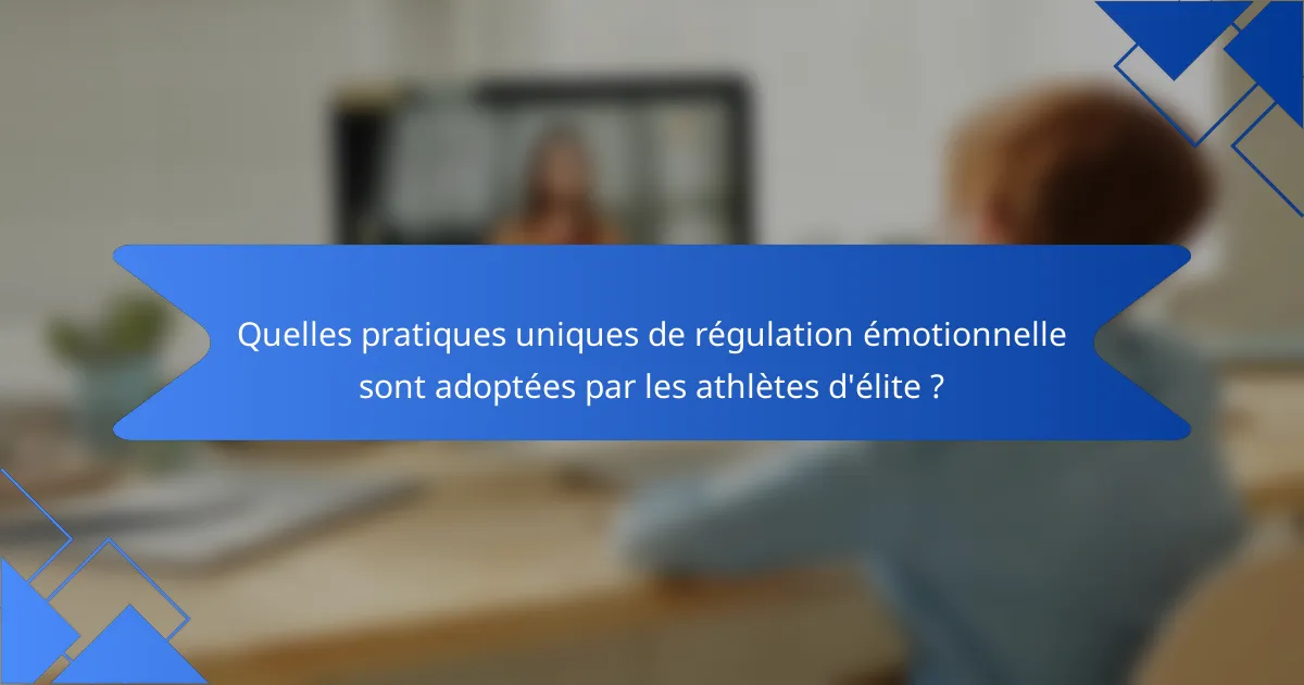 Quelles pratiques uniques de régulation émotionnelle sont adoptées par les athlètes d'élite ?