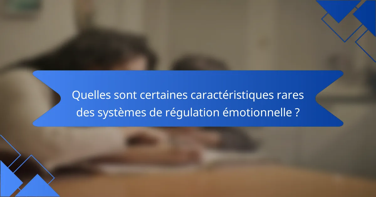 Quelles sont certaines caractéristiques rares des systèmes de régulation émotionnelle ?