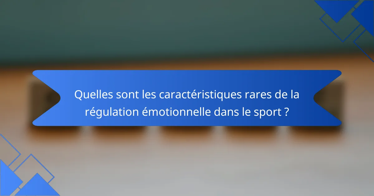 Quelles sont les caractéristiques rares de la régulation émotionnelle dans le sport ?