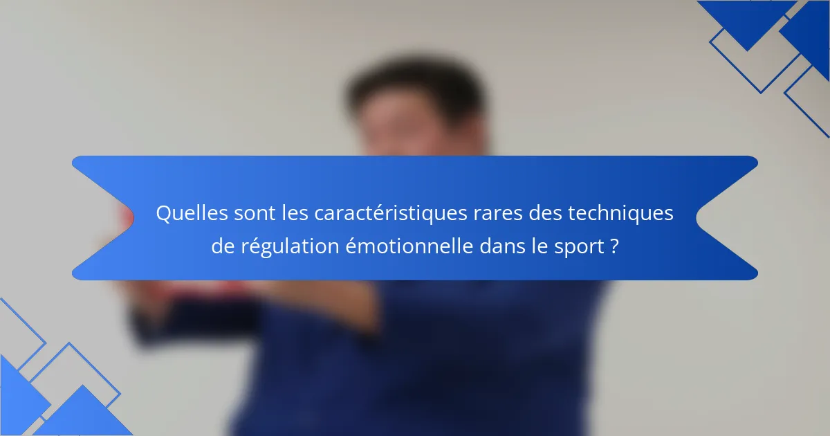 Quelles sont les caractéristiques rares des techniques de régulation émotionnelle dans le sport ?