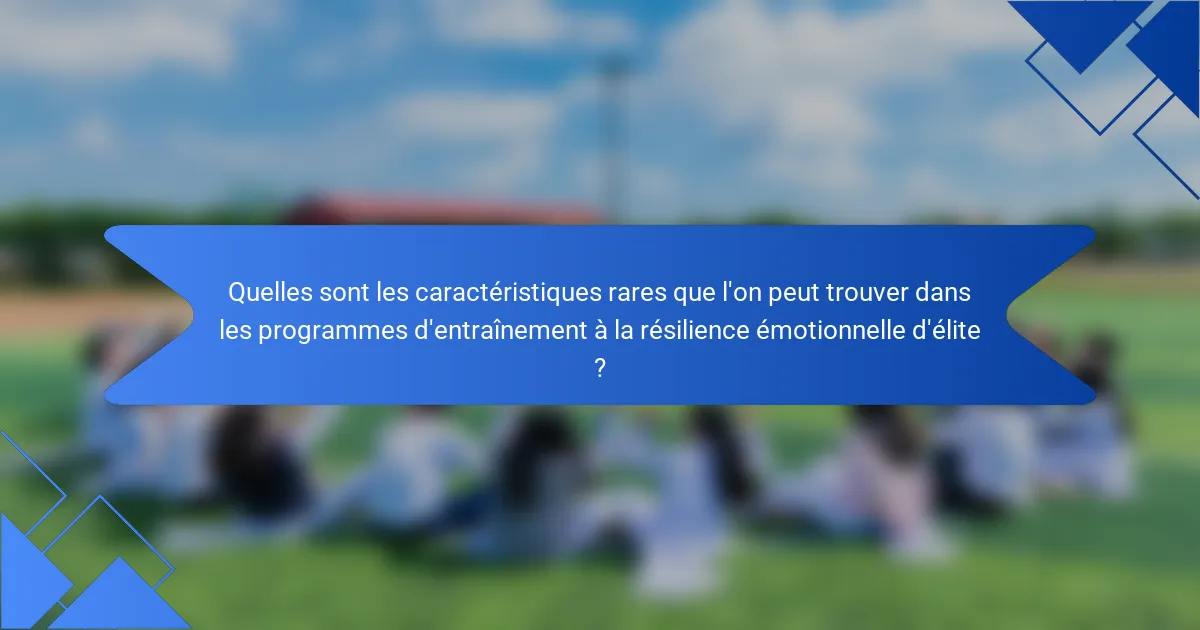 Quelles sont les caractéristiques rares que l'on peut trouver dans les programmes d'entraînement à la résilience émotionnelle d'élite ?