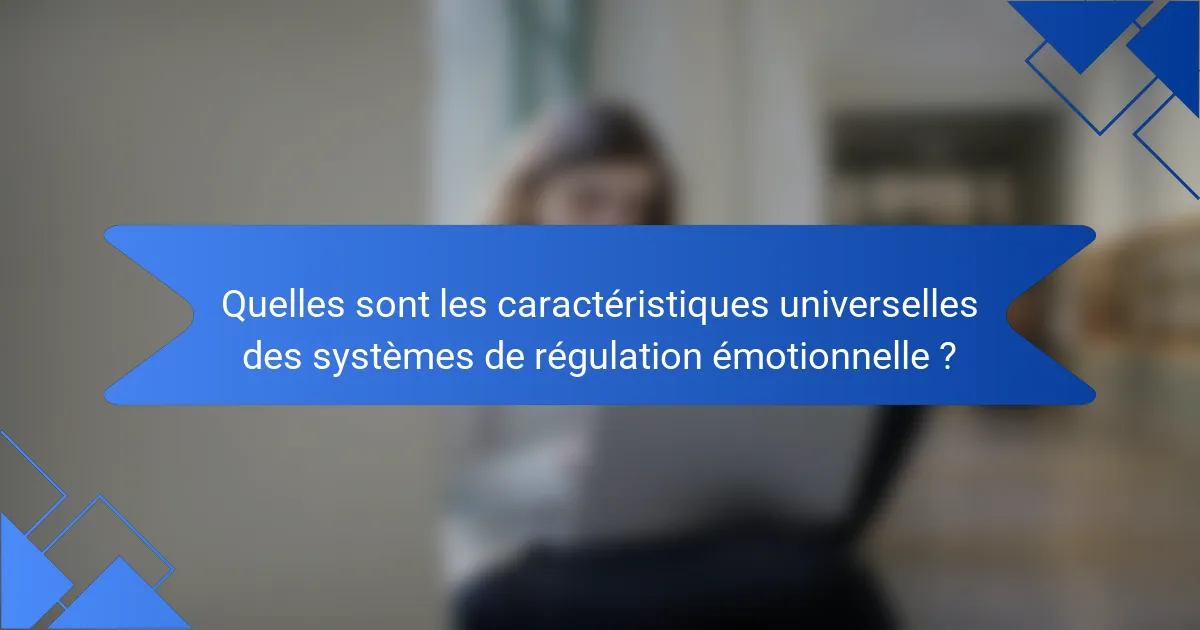 Quelles sont les caractéristiques universelles des systèmes de régulation émotionnelle ?