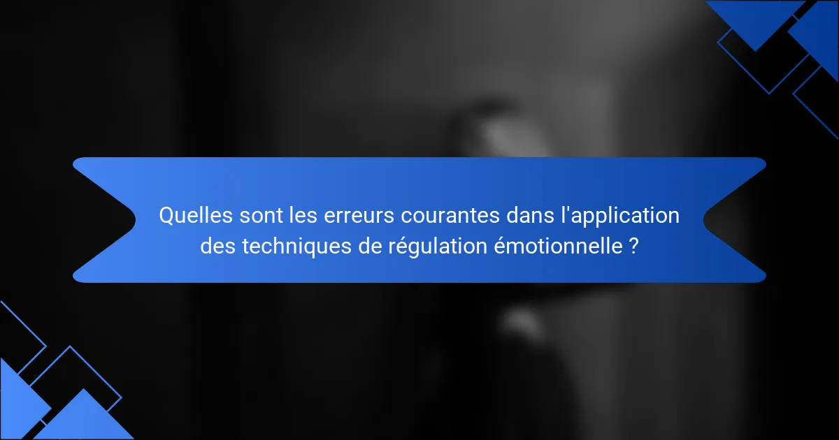 Quelles sont les erreurs courantes dans l'application des techniques de régulation émotionnelle ?