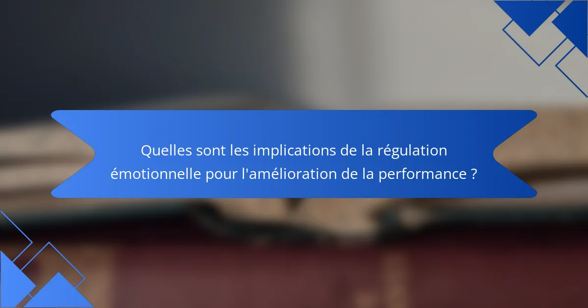 Quelles sont les implications de la régulation émotionnelle pour l'amélioration de la performance ?