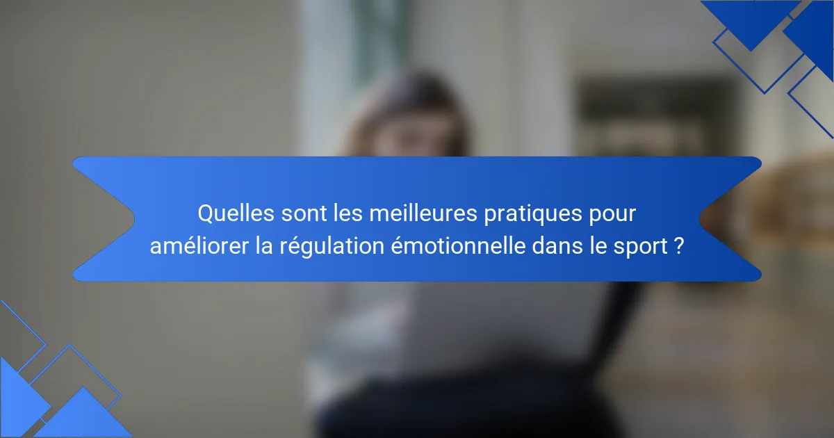 Quelles sont les meilleures pratiques pour améliorer la régulation émotionnelle dans le sport ?