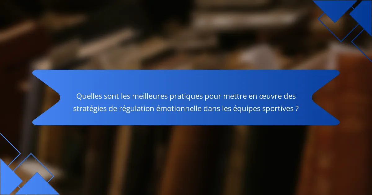 Quelles sont les meilleures pratiques pour mettre en œuvre des stratégies de régulation émotionnelle dans les équipes sportives ?