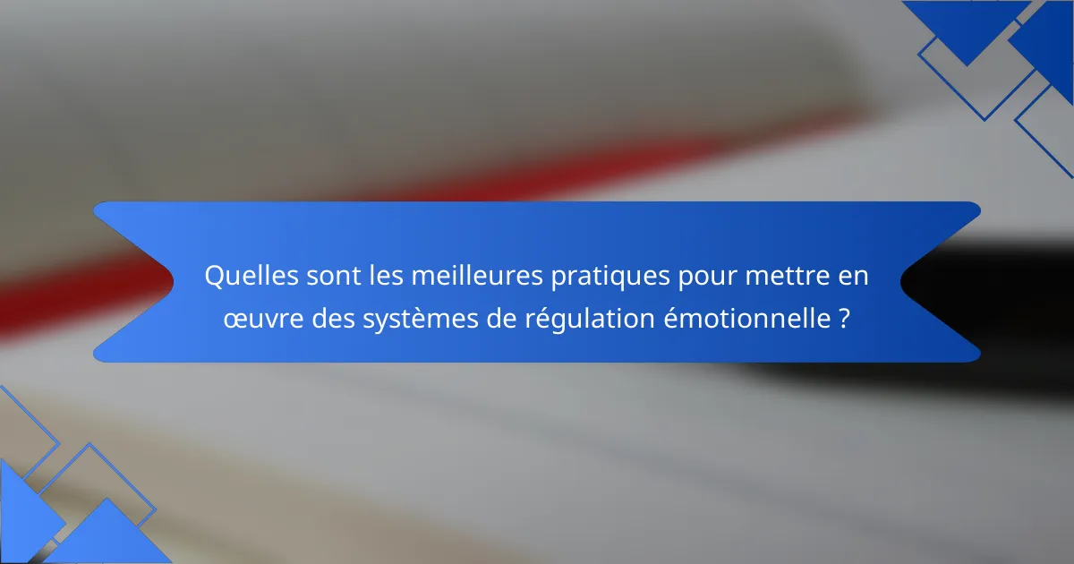 Quelles sont les meilleures pratiques pour mettre en œuvre des systèmes de régulation émotionnelle ?