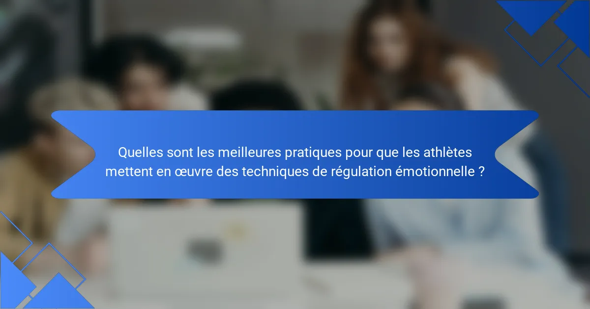 Quelles sont les meilleures pratiques pour que les athlètes mettent en œuvre des techniques de régulation émotionnelle ?