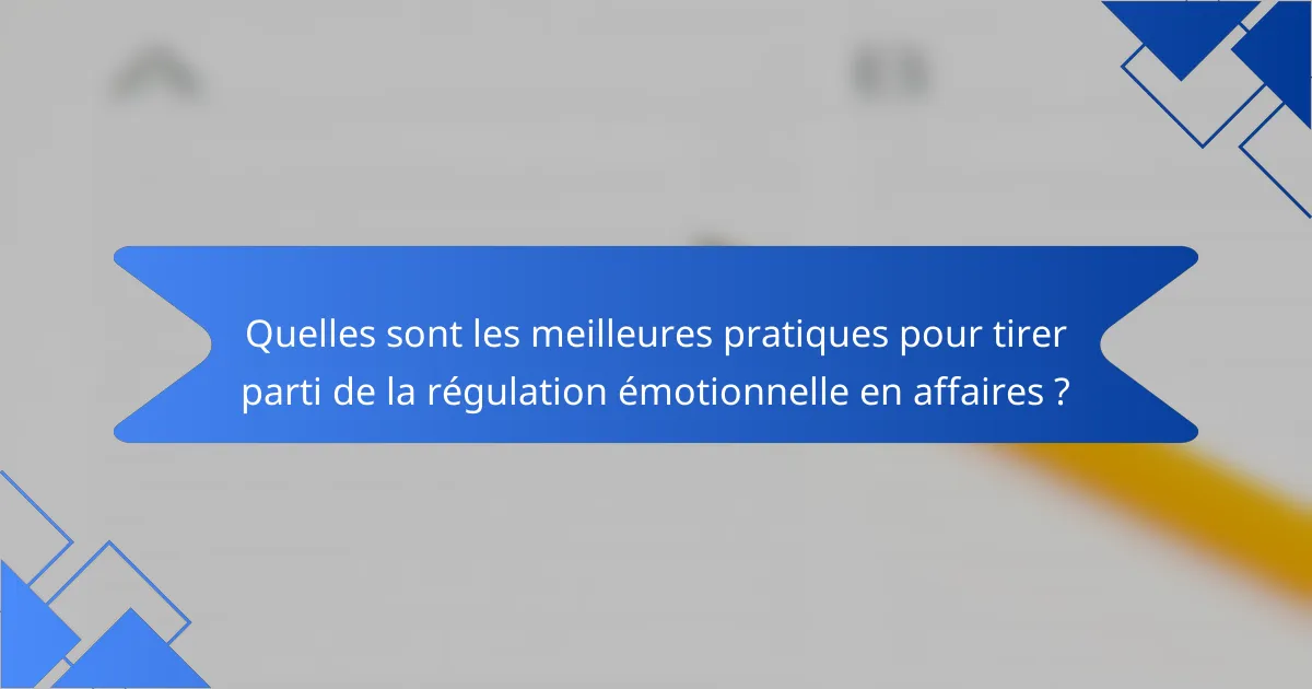 Quelles sont les meilleures pratiques pour tirer parti de la régulation émotionnelle en affaires ?