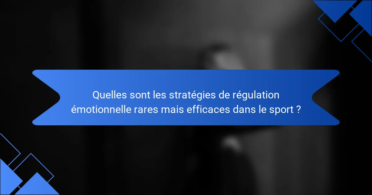 Quelles sont les stratégies de régulation émotionnelle rares mais efficaces dans le sport ?