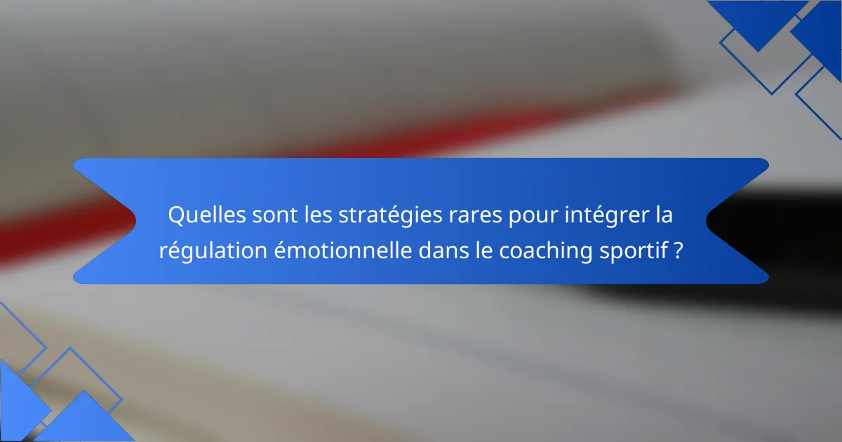 Quelles sont les stratégies rares pour intégrer la régulation émotionnelle dans le coaching sportif ?