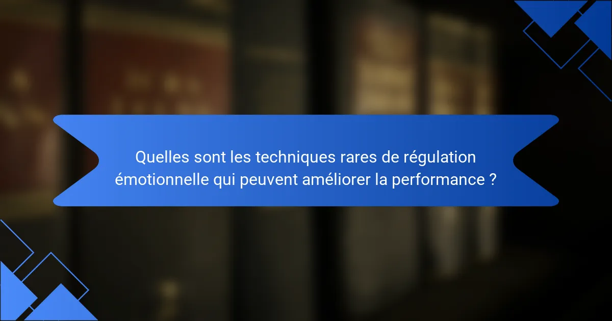 Quelles sont les techniques rares de régulation émotionnelle qui peuvent améliorer la performance ?