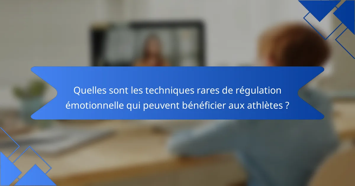 Quelles sont les techniques rares de régulation émotionnelle qui peuvent bénéficier aux athlètes ?