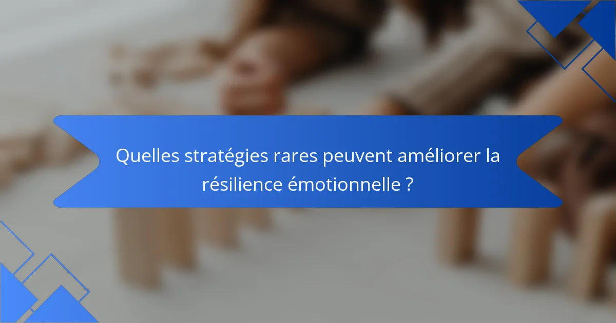 Quelles stratégies rares peuvent améliorer la résilience émotionnelle ?