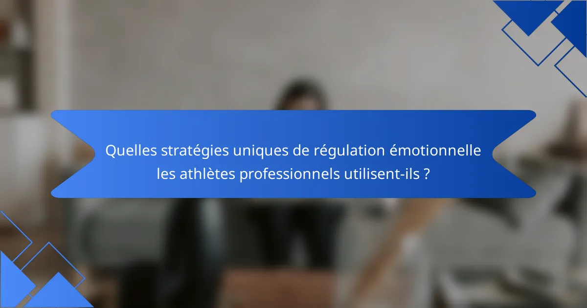 Quelles stratégies uniques de régulation émotionnelle les athlètes professionnels utilisent-ils ?