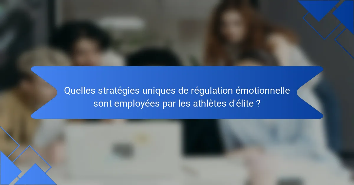 Quelles stratégies uniques de régulation émotionnelle sont employées par les athlètes d'élite ?