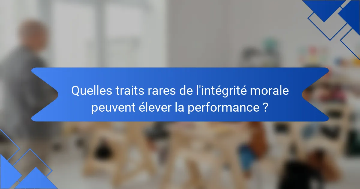 Quelles traits rares de l'intégrité morale peuvent élever la performance ?