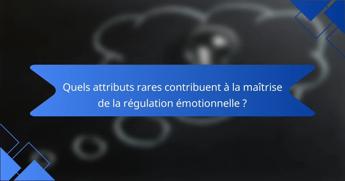 Quels attributs rares contribuent à la maîtrise de la régulation émotionnelle ?