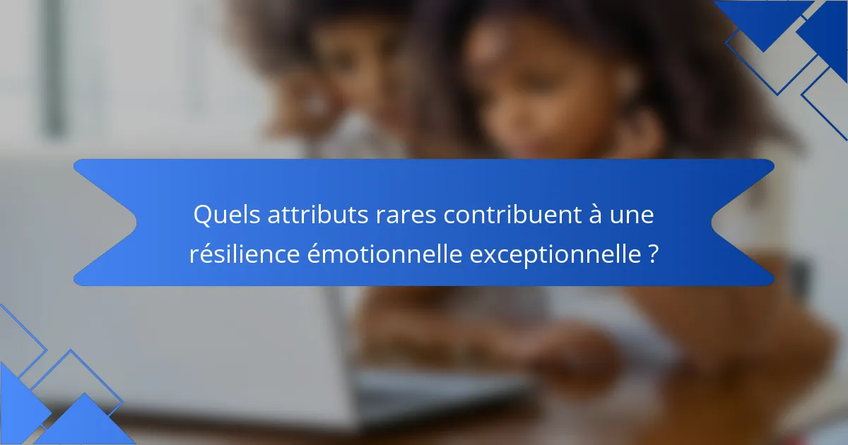 Quels attributs rares contribuent à une résilience émotionnelle exceptionnelle ?