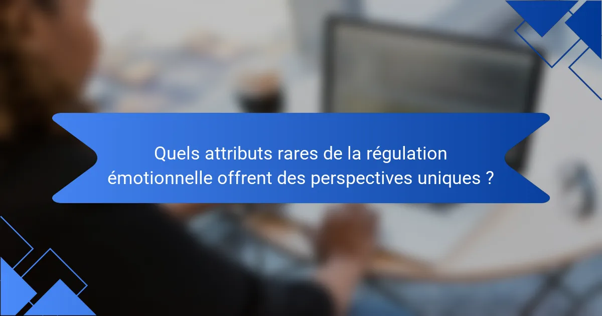 Quels attributs rares de la régulation émotionnelle offrent des perspectives uniques ?