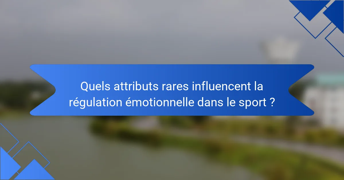 Quels attributs rares influencent la régulation émotionnelle dans le sport ?