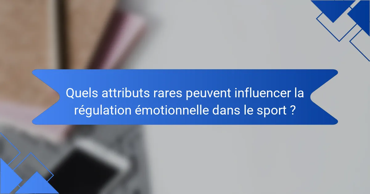 Quels attributs rares peuvent influencer la régulation émotionnelle dans le sport ?
