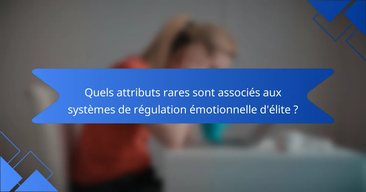 Quels attributs rares sont associés aux systèmes de régulation émotionnelle d'élite ?