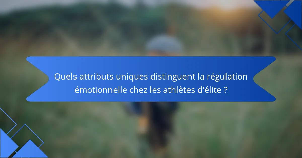 Quels attributs uniques distinguent la régulation émotionnelle chez les athlètes d'élite ?